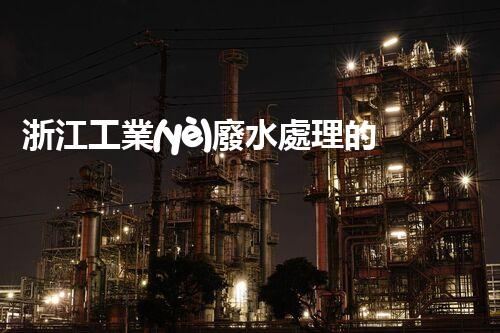浙江工業(yè)廢水處理的以后：挑戰(zhàn)與機(jī)遇并存？